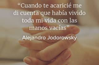 Frases de amor de escritores: Cuando te acaricié me di cuenta que había vivido toda mi vida con las manos vacías, de Alejandro Jodorowsky