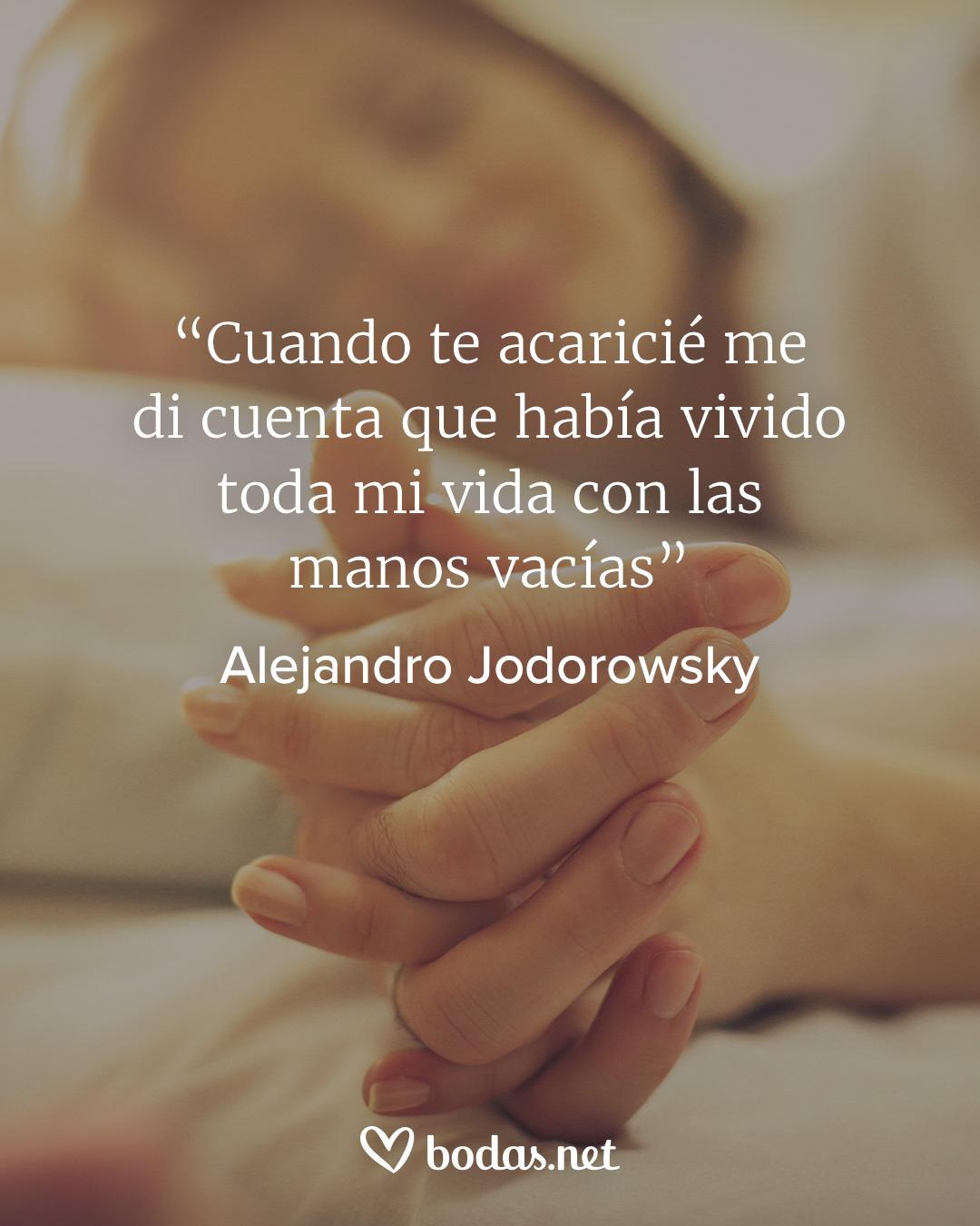 Frases de amor de escritores: Cuando te acaricié me di cuenta que había vivido toda mi vida con las manos vacías, de Alejandro Jodorowsky