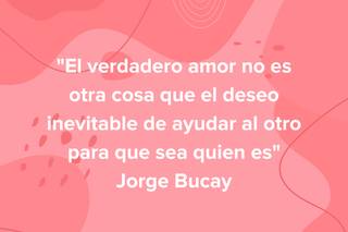 Frases de amor de escritores: El verdadero amor no es otra cosa que el deseo inevitable de ayudar al otro para que sea quien es, de Jorge Bucay