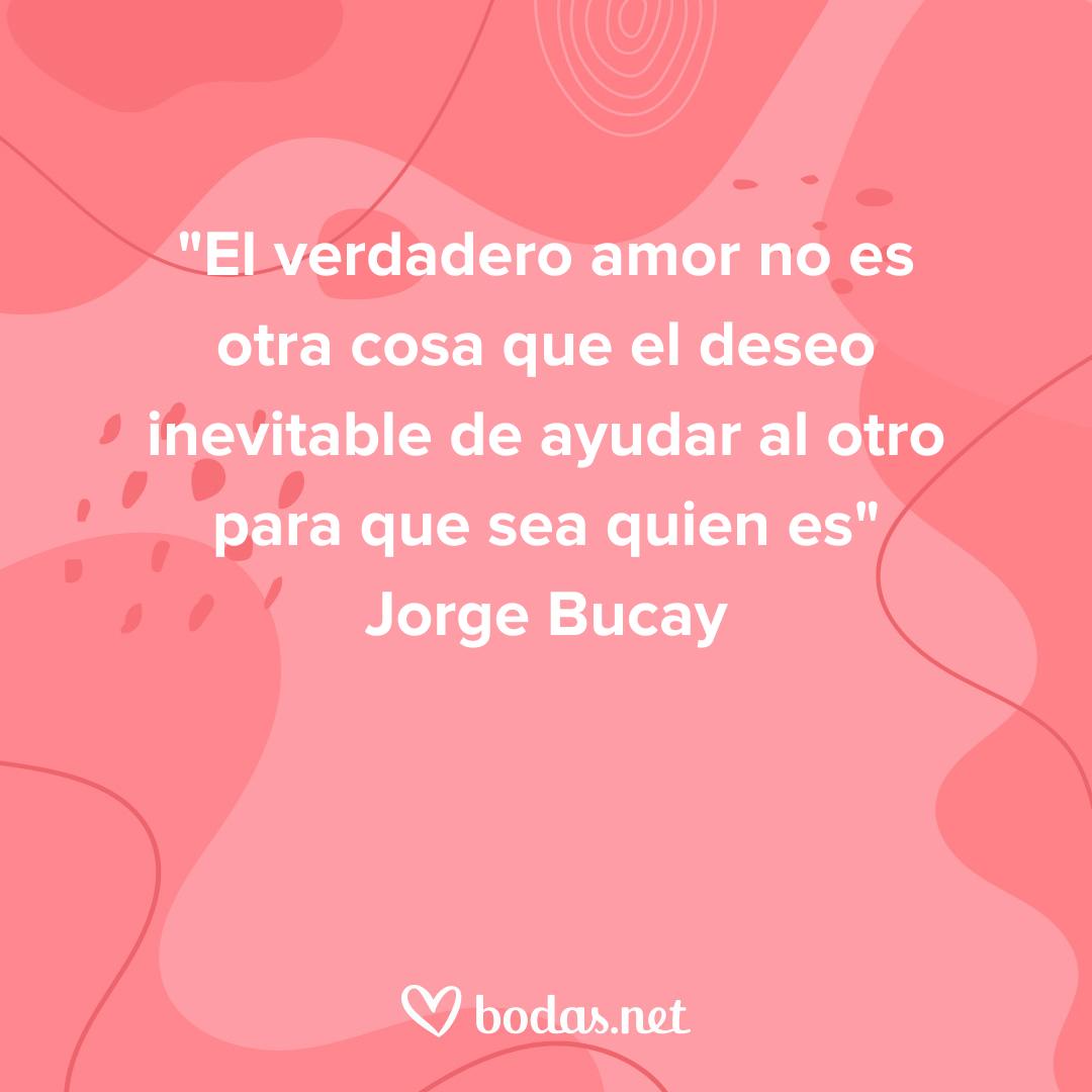 Frases de amor de escritores: El verdadero amor no es otra cosa que el deseo inevitable de ayudar al otro para que sea quien es, de Jorge Bucay