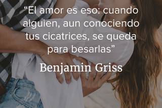 Frases célebres de amor: El amor es eso: cuando alguien, aun conociendo tus cicatrices, se queda para besarlas, de Benjamin Griss