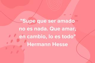 Frases de poetas de amor: Supe que ser amado no es nada. Que amar, en cambio, lo es todo, de Hermann Hesse