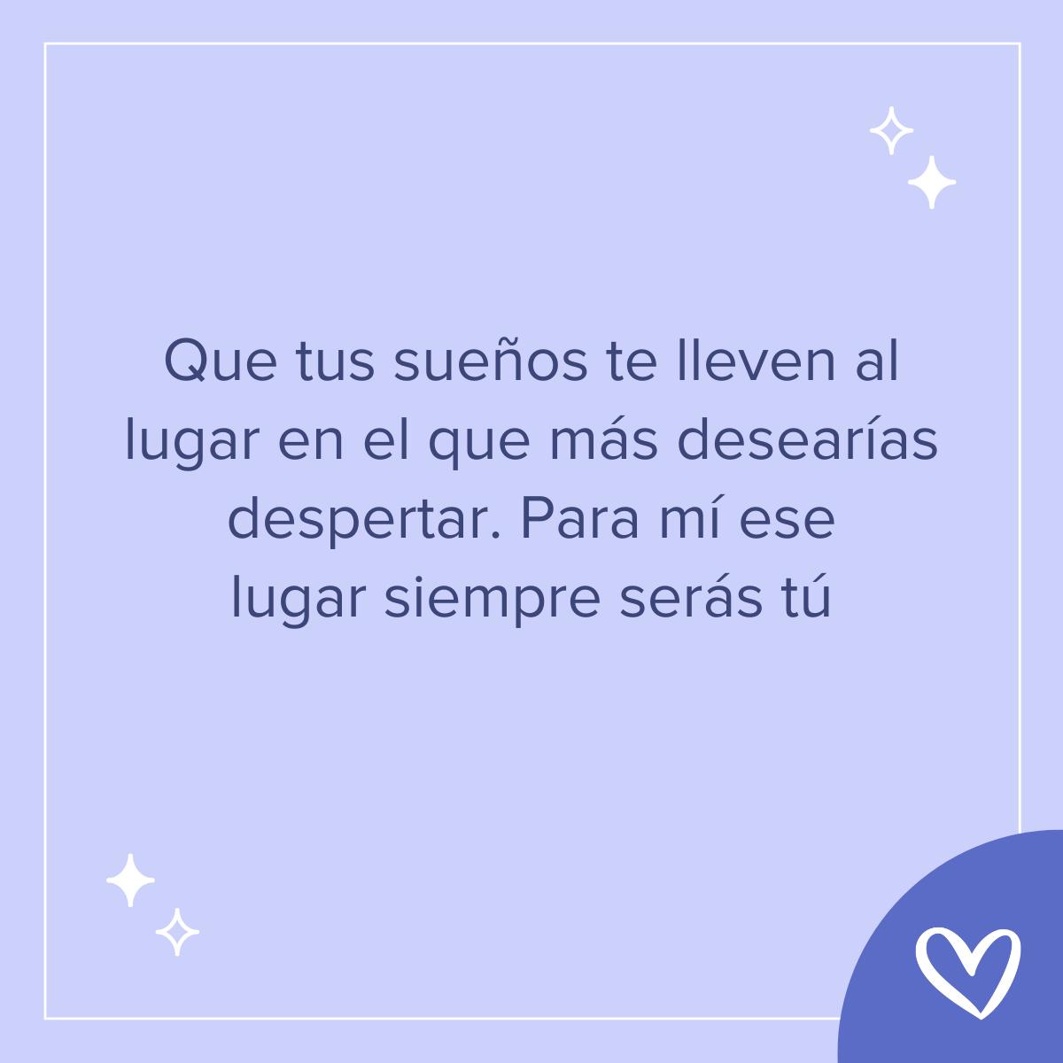 Frases bonitas de buenas noches: Que tus sueños te lleven al lugar en el que más desearías despertar. Para mí ese lugar siempre serás tú