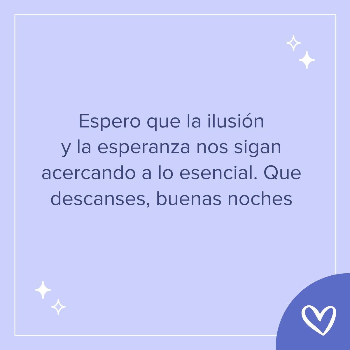 Frases bonitas de buenas noches: Espero que la ilusión y la esperanza nos sigan acercando a lo esencial. Que descanses, buenas noches