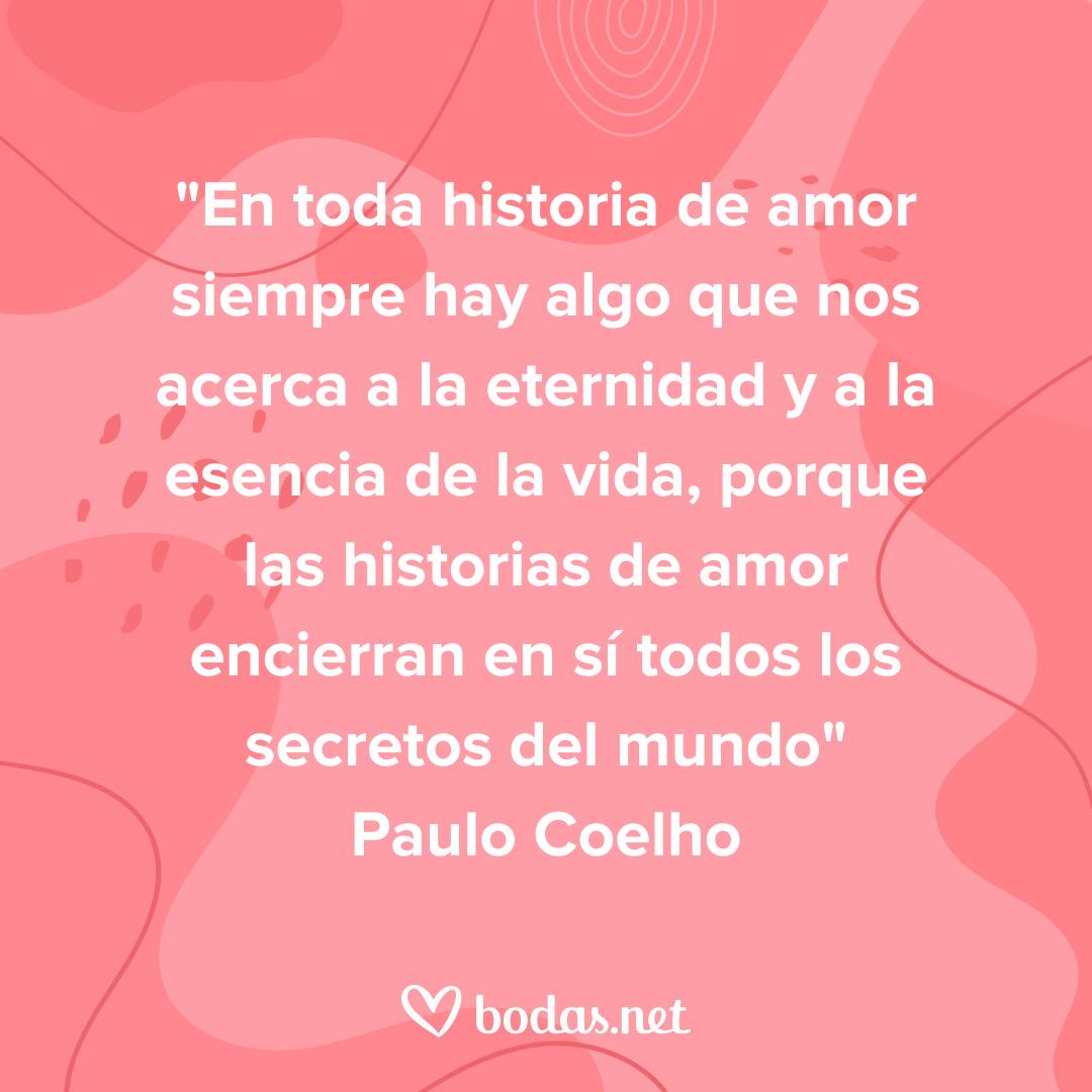 Frases literarias de amor: En toda historia de amor siempre hay algo que nos acerca a la eternidad y a la esencia de la vida, de Paulo Coelho