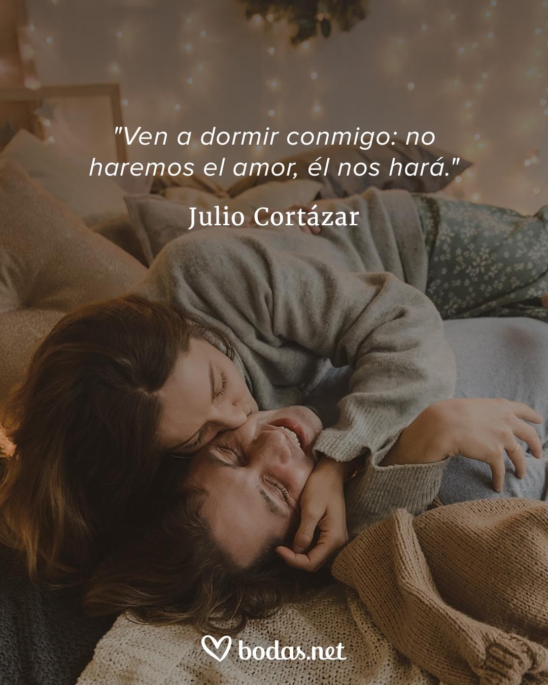 Frases de amor célebres: Ven a dormir conmigo: haremos el amor, él nos hará, de Julio Cortázar