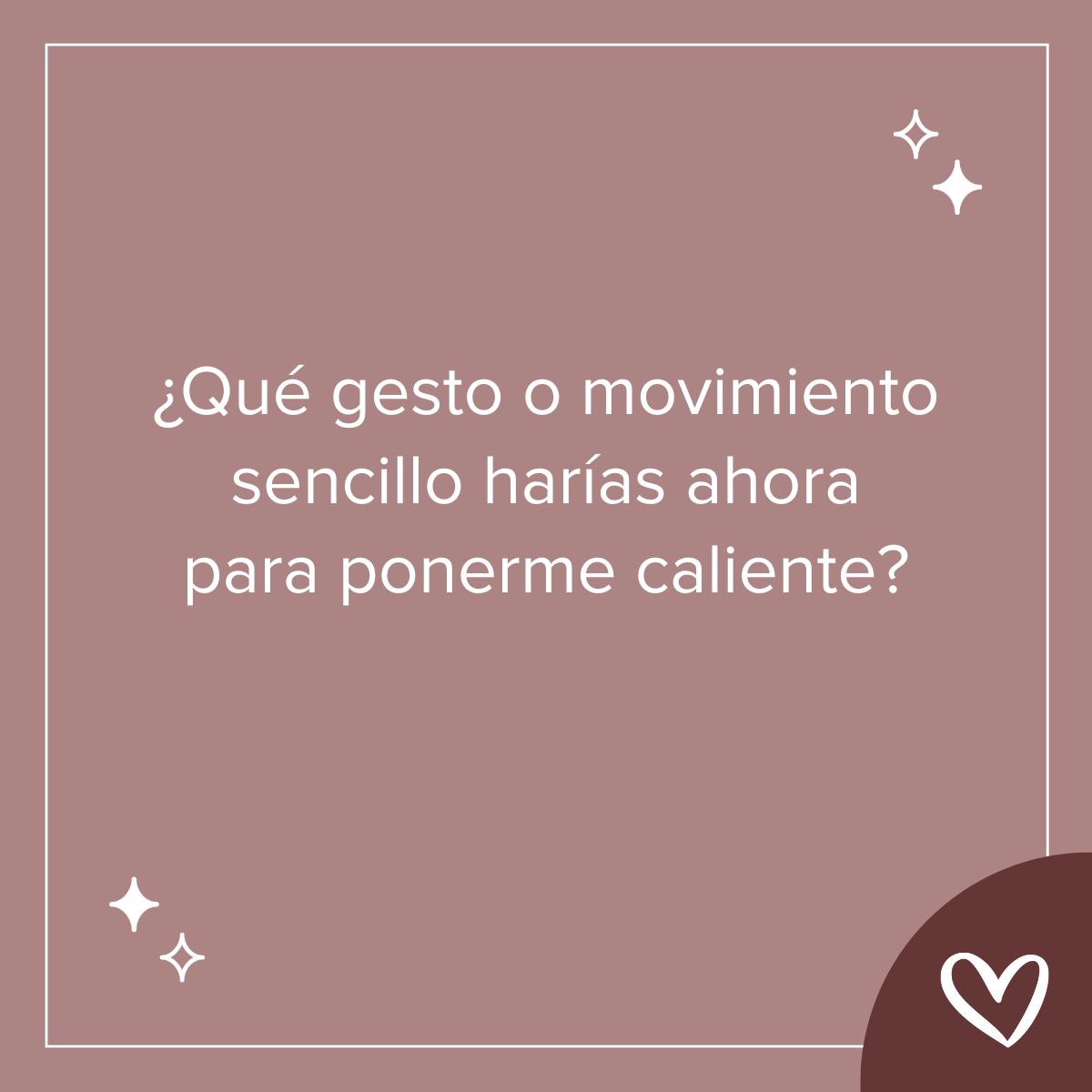 Preguntas sobre sexo: ¿Qué gesto o movimiento sencillo harías ahora para ponerme caliente?