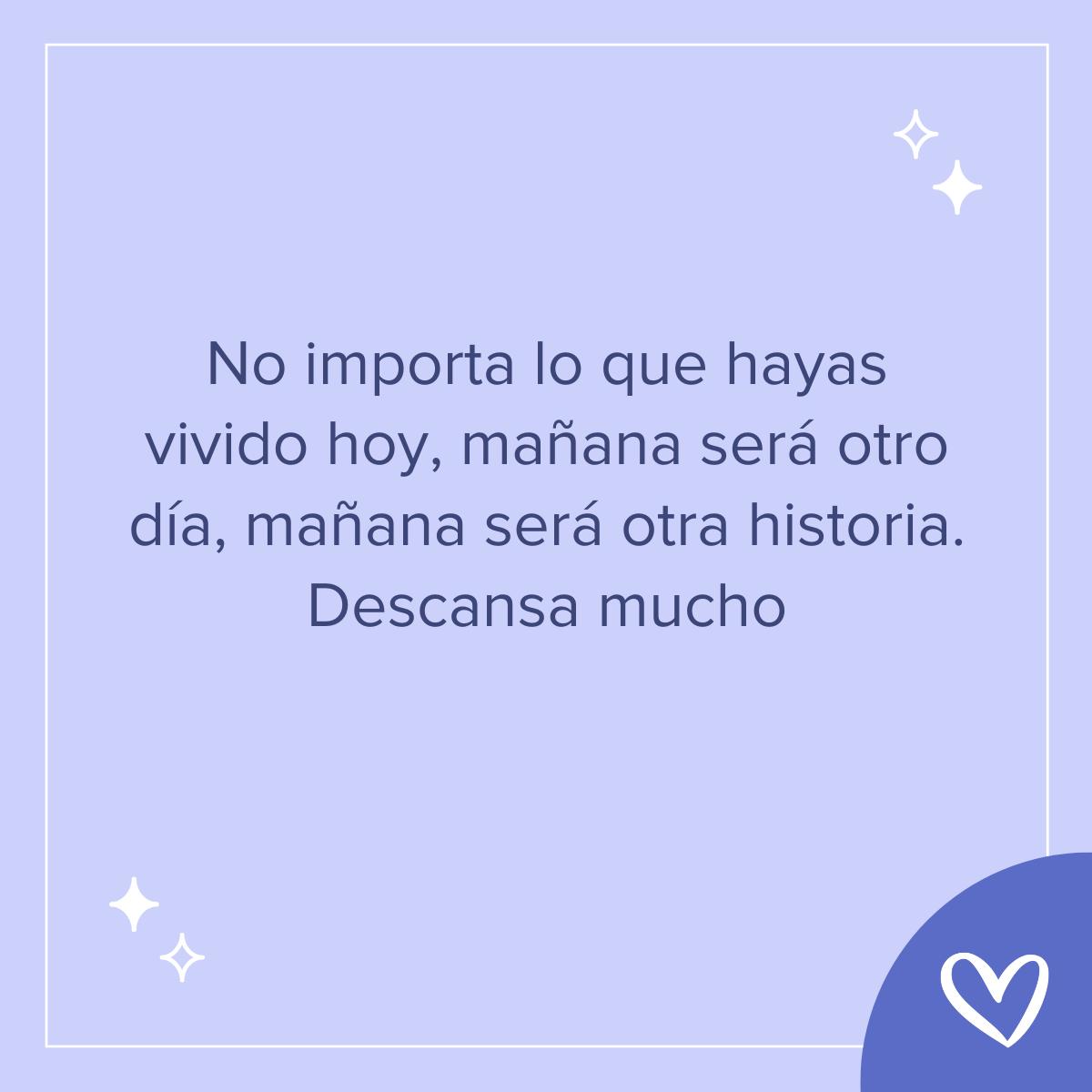 Frases bonitas de buenas noches: No importa lo que hayas vivido hoy, mañana será otro día, mañana será otra historia. Descansa mucho
