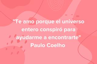 Frases de amor de libros: Te amo porque el universo entero conspiró para ayudarme a encontrarte, de Paulo Coelho