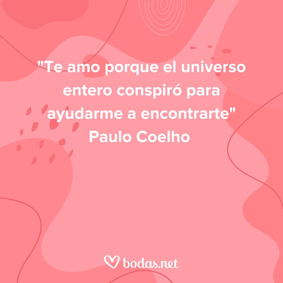 Frases de amor de libros: Te amo porque el universo entero conspiró para ayudarme a encontrarte, de Paulo Coelho