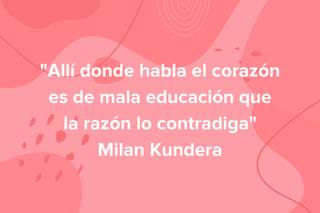 Frases literarias de amor: Allí donde habla el corazón es de mala educación que la razón lo contradiga, de Milan Kundera